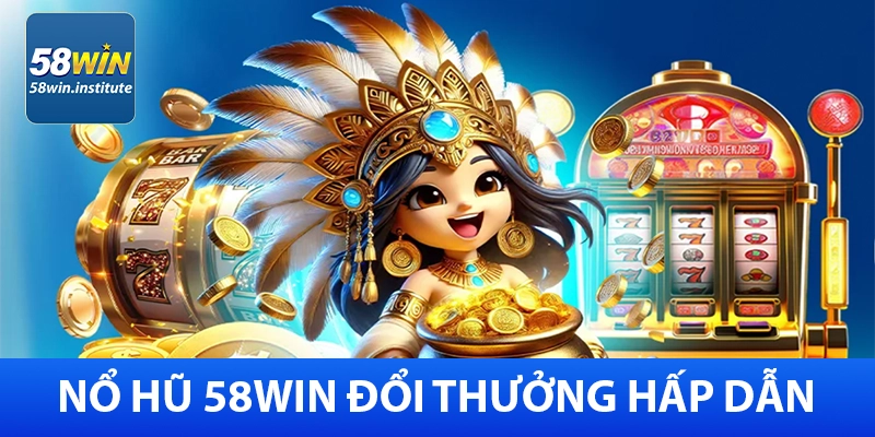 58Win – Cổng Cá Cược Trực Tuyến Uy Tín - Khuyến Mãi 85K 10 Nổ hũ đổi thưởng 58Win